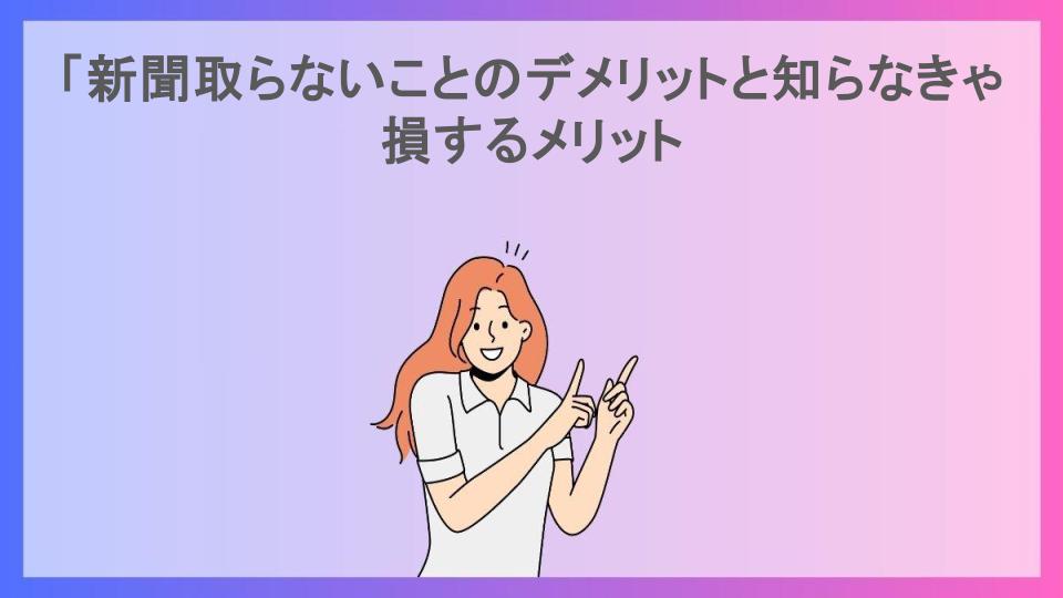 「新聞取らないことのデメリットと知らなきゃ損するメリット